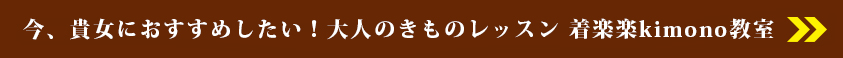 いま、貴方におすすめしたい!大人のきものレッスン着楽楽Kimono教室