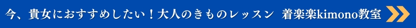 いま、貴方におすすめしたい!大人のきものレッスン着楽楽Kimono教室