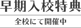 早期入校特典 全校にて開催中
